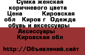 Сумка женская, коричневого цвета  › Цена ­ 600 - Кировская обл., Киров г. Одежда, обувь и аксессуары » Аксессуары   . Кировская обл.